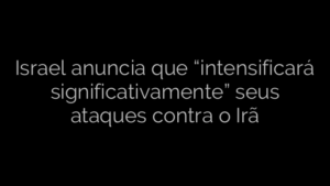 ​Israel anuncia que “intensificará significativamente” seus ataques contra o Irã 